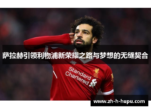 萨拉赫引领利物浦新荣耀之路与梦想的无缝契合