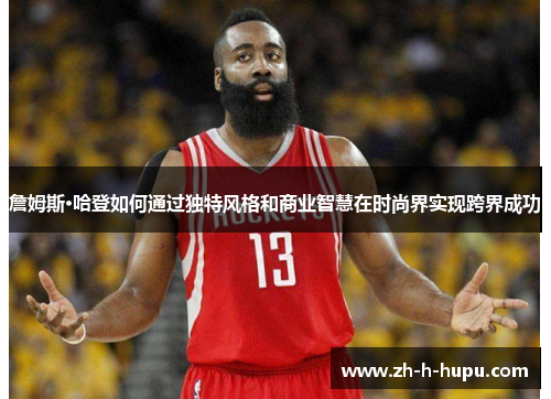 詹姆斯·哈登如何通过独特风格和商业智慧在时尚界实现跨界成功