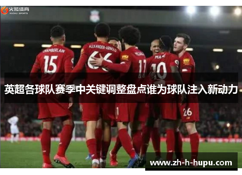 英超各球队赛季中关键调整盘点谁为球队注入新动力