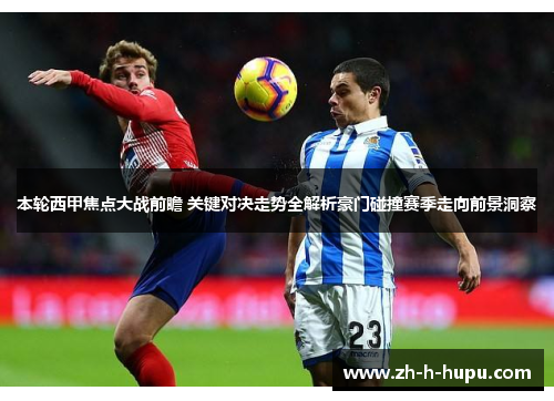 本轮西甲焦点大战前瞻 关键对决走势全解析豪门碰撞赛季走向前景洞察 本轮西甲焦点大战前瞻 关键对决走势全解析豪门碰撞赛季走向前景洞察