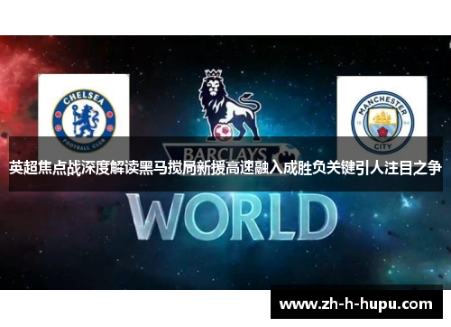 英超焦点战深度解读黑马搅局新援高速融入成胜负关键引人注目之争 英超焦点战深度解读黑马搅局新援高速融入成胜负关键引人注目之争