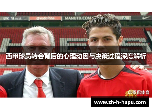 西甲球员转会背后的心理动因与决策过程深度解析 西甲球员转会背后的心理动因与决策过程深度解析