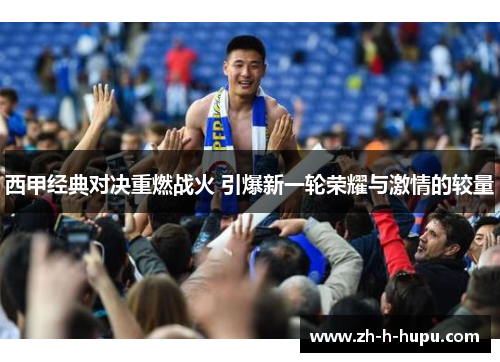 西甲经典对决重燃战火 引爆新一轮荣耀与激情的较量 西甲经典对决重燃战火 引爆新一轮荣耀与激情的较量