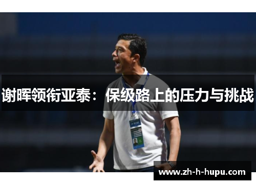 谢晖领衔亚泰:保级路上的压力与挑战 谢晖领衔亚泰:保级路上的压力与挑战