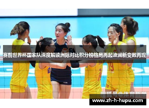 赛前世界杯国家队深度解读洲际对比积分榜格局再起波澜新变数再现 赛前世界杯国家队深度解读洲际对比积分榜格局再起波澜新变数再现