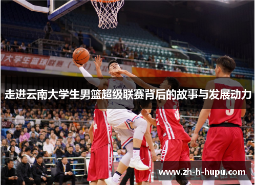 走进云南大学生男篮超级联赛背后的故事与发展动力