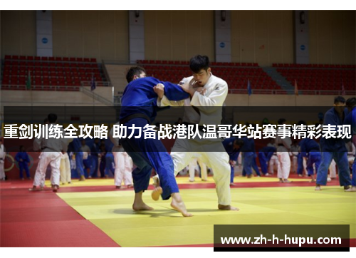 重剑训练全攻略 助力备战港队温哥华站赛事精彩表现 重剑训练全攻略 助力备战港队温哥华站赛事精彩表现