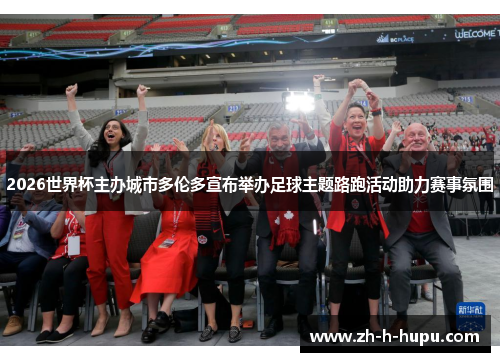 2026世界杯主办城市多伦多宣布举办足球主题路跑活动助力赛事氛围 2026世界杯主办城市多伦多宣布举办足球主题路跑活动助力赛事氛围