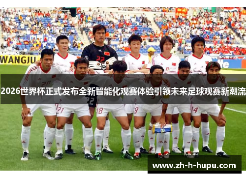 2026世界杯正式发布全新智能化观赛体验引领未来足球观赛新潮流 2026世界杯正式发布全新智能化观赛体验引领未来足球观赛新潮流