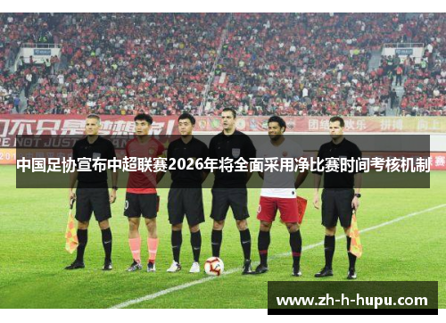 中国足协宣布中超联赛2026年将全面采用净比赛时间考核机制