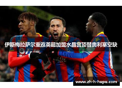 伊斯梅拉萨尔重返英超加盟水晶宫顶替奥利塞空缺