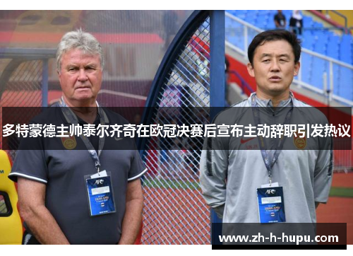 多特蒙德主帅泰尔齐奇在欧冠决赛后宣布主动辞职引发热议 多特蒙德主帅泰尔齐奇在欧冠决赛后宣布主动辞职引发热议