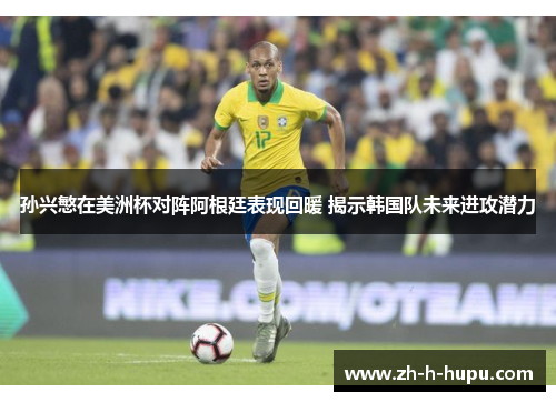 孙兴慜在美洲杯对阵阿根廷表现回暖 揭示韩国队未来进攻潜力 孙兴慜在美洲杯对阵阿根廷表现回暖 揭示韩国队未来进攻潜力