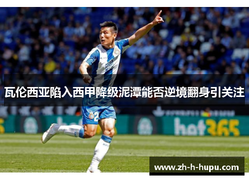 瓦伦西亚陷入西甲降级泥潭能否逆境翻身引关注 瓦伦西亚陷入西甲降级泥潭能否逆境翻身引关注