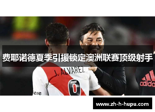 费耶诺德夏季引援锁定澳洲联赛顶级射手 费耶诺德夏季引援锁定澳洲联赛顶级射手