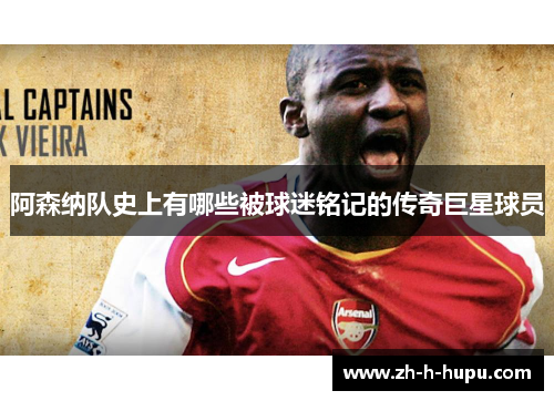 阿森纳队史上有哪些被球迷铭记的传奇巨星球员