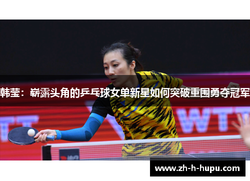 韩莹：崭露头角的乒乓球女单新星如何突破重围勇夺冠军