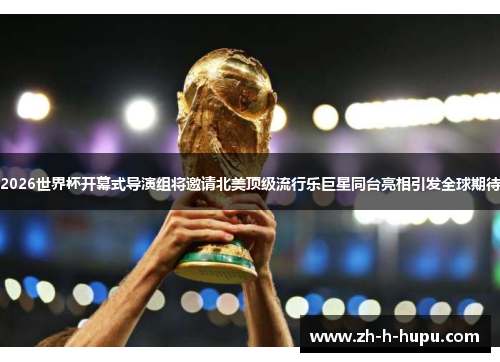 2026世界杯开幕式导演组将邀请北美顶级流行乐巨星同台亮相引发全球期待 2026世界杯开幕式导演组将邀请北美顶级流行乐巨星同台亮相引发全球期待
