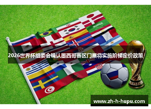 2026世界杯组委会确认墨西哥赛区门票将实施阶梯定价政策 2026世界杯组委会确认墨西哥赛区门票将实施阶梯定价政策