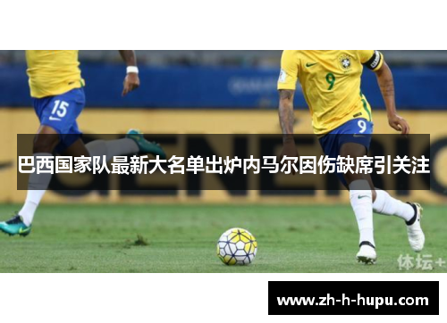 巴西国家队最新大名单出炉内马尔因伤缺席引关注 巴西国家队最新大名单出炉内马尔因伤缺席引关注