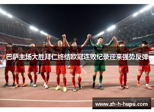 巴萨主场大胜拜仁终结欧冠连败纪录迎来强势反弹 巴萨主场大胜拜仁终结欧冠连败纪录迎来强势反弹