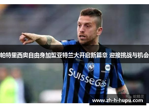 帕特里西奥自由身加盟亚特兰大开启新篇章 迎接挑战与机会 帕特里西奥自由身加盟亚特兰大开启新篇章 迎接挑战与机会