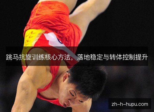 跳马抗旋训练核心方法,落地稳定与转体控制提升 跳马抗旋训练核心方法,落地稳定与转体控制提升