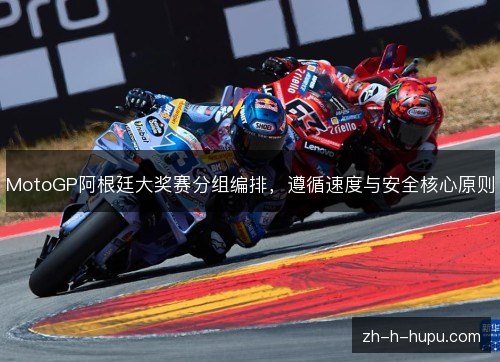 MotoGP阿根廷大奖赛分组编排,遵循速度与安全核心原则 MotoGP阿根廷大奖赛分组编排,遵循速度与安全核心原则