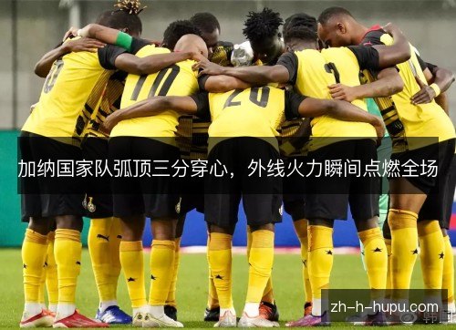 加纳国家队弧顶三分穿心,外线火力瞬间点燃全场 加纳国家队弧顶三分穿心,外线火力瞬间点燃全场