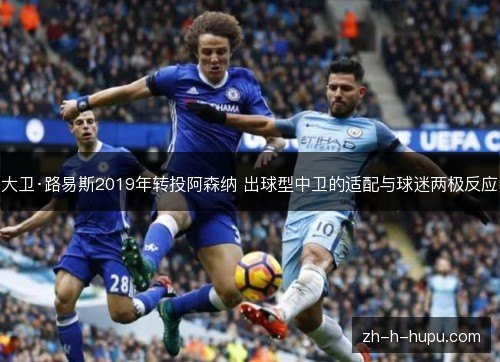 大卫·路易斯2019年转投阿森纳 出球型中卫的适配与球迷两极反应 大卫·路易斯2019年转投阿森纳 出球型中卫的适配与球迷两极反应